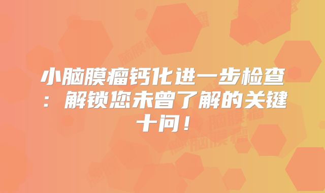 小脑膜瘤钙化进一步检查：解锁您未曾了解的关键十问！