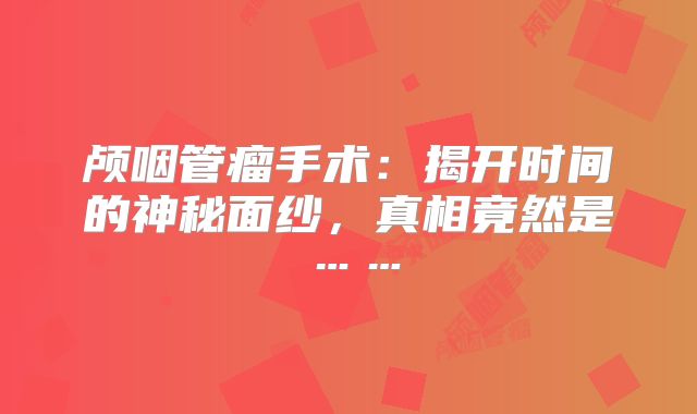 颅咽管瘤手术：揭开时间的神秘面纱，真相竟然是……
