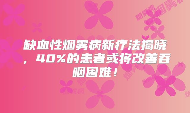 缺血性烟雾病新疗法揭晓，40%的患者或将改善吞咽困难！