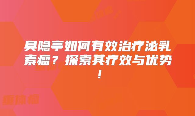 臭隐亭如何有效治疗泌乳素瘤？探索其疗效与优势！