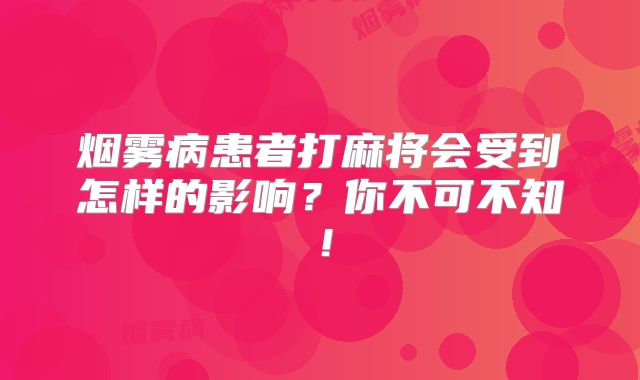 烟雾病患者打麻将会受到怎样的影响？你不可不知！