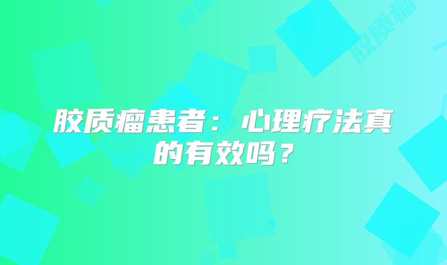 胶质瘤患者：心理疗法真的有效吗？