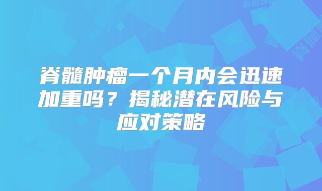 脊髓肿瘤一个月内会迅速加重吗？揭秘潜在风险与应对策略