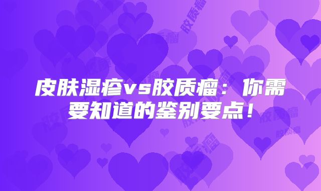皮肤湿疹vs胶质瘤：你需要知道的鉴别要点！