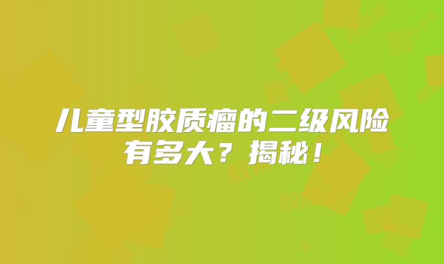 儿童型胶质瘤的二级风险有多大？揭秘！