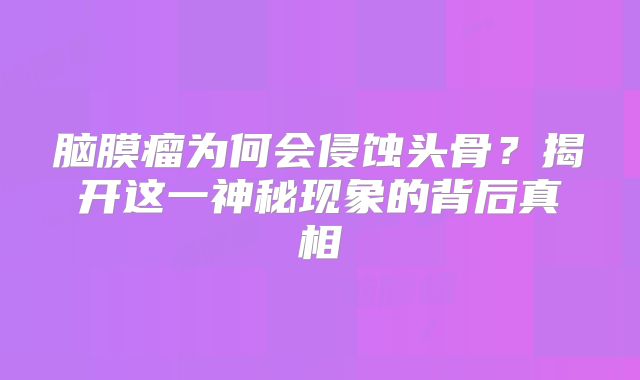 脑膜瘤为何会侵蚀头骨？揭开这一神秘现象的背后真相