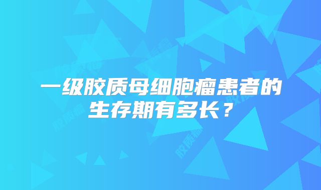 一级胶质母细胞瘤患者的生存期有多长？