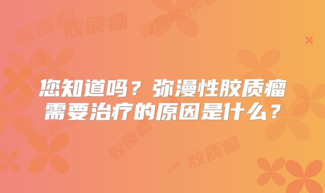 您知道吗？弥漫性胶质瘤需要治疗的原因是什么？