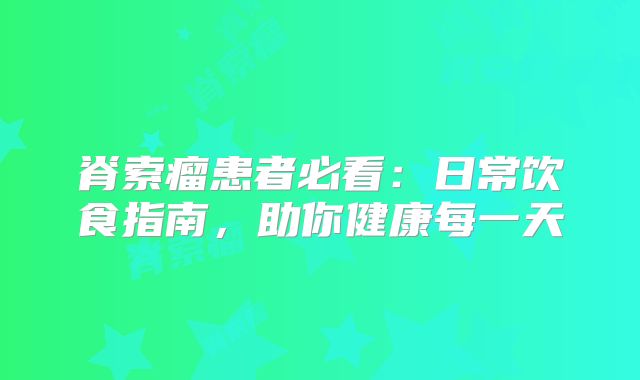 脊索瘤患者必看：日常饮食指南，助你健康每一天