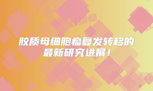胶质母细胞瘤复发转移的最新研究进展！