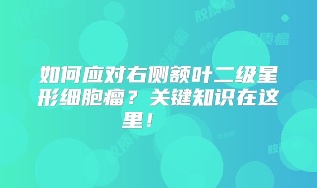 如何应对右侧额叶二级星形细胞瘤？关键知识在这里！  