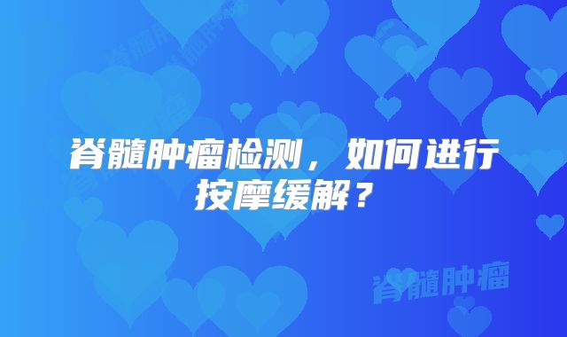 脊髓肿瘤检测，如何进行按摩缓解？