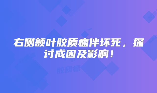 右侧额叶胶质瘤伴坏死，探讨成因及影响！