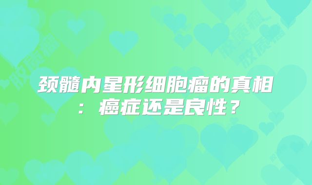 颈髓内星形细胞瘤的真相：癌症还是良性？