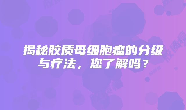 揭秘胶质母细胞瘤的分级与疗法，您了解吗？