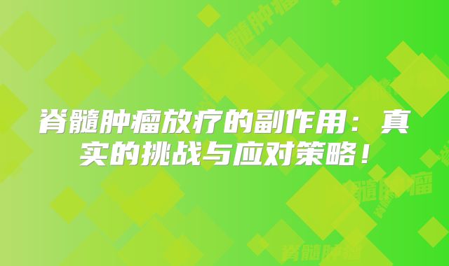 脊髓肿瘤放疗的副作用：真实的挑战与应对策略！