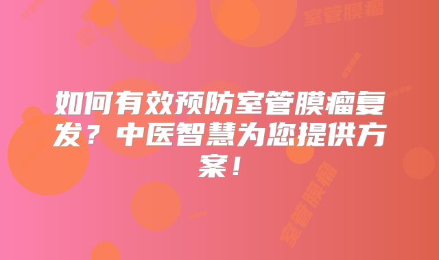 如何有效预防室管膜瘤复发？中医智慧为您提供方案！