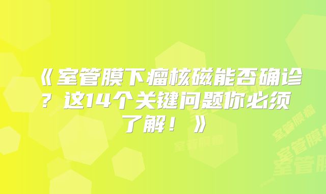 《室管膜下瘤核磁能否确诊？这14个关键问题你必须了解！》
