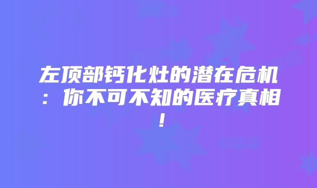 左顶部钙化灶的潜在危机：你不可不知的医疗真相！