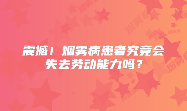 震撼！烟雾病患者究竟会失去劳动能力吗？