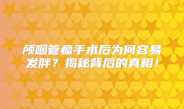 颅咽管瘤手术后为何容易发胖？揭秘背后的真相！