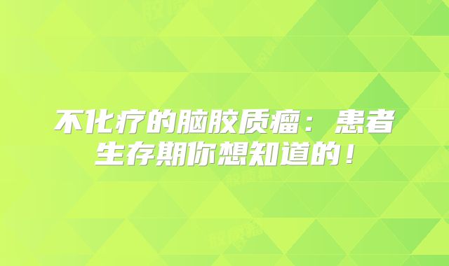 不化疗的脑胶质瘤：患者生存期你想知道的！