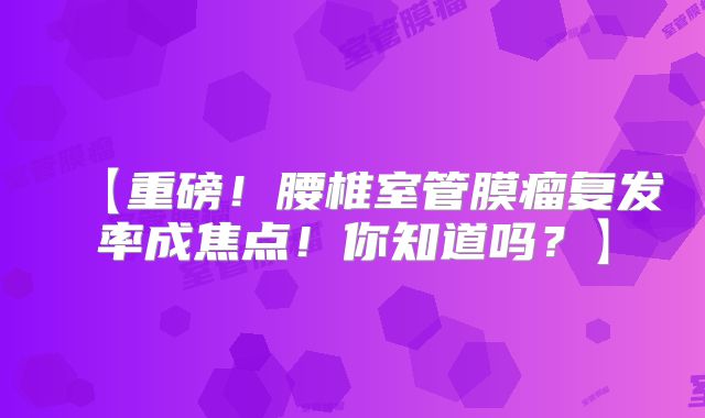 【重磅！腰椎室管膜瘤复发率成焦点！你知道吗？】