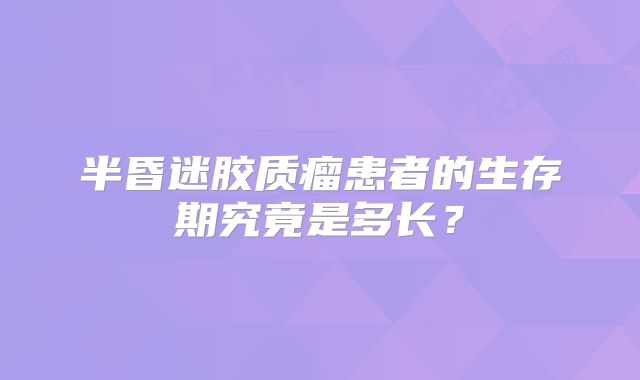 半昏迷胶质瘤患者的生存期究竟是多长？