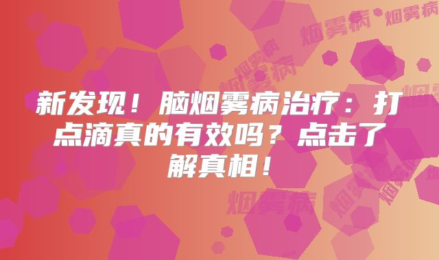 新发现！脑烟雾病治疗：打点滴真的有效吗？点击了解真相！