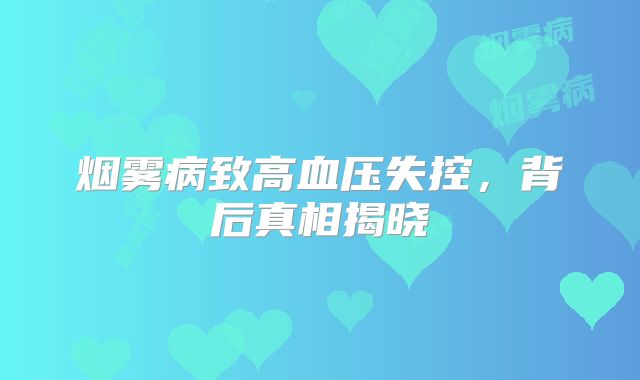 烟雾病致高血压失控，背后真相揭晓