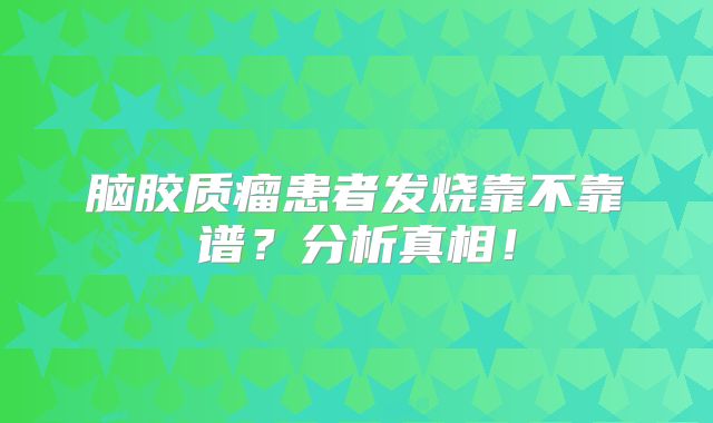 脑胶质瘤患者发烧靠不靠谱？分析真相！