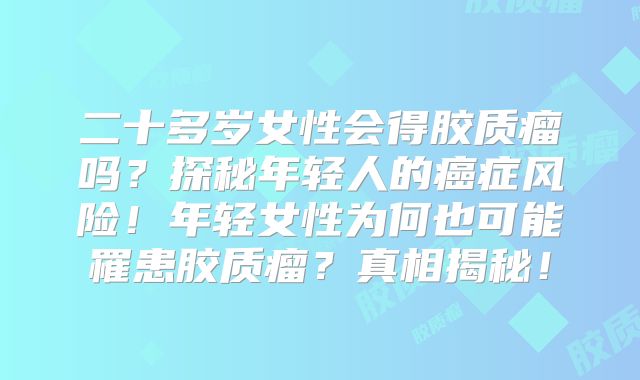 二十多岁女性会得胶质瘤吗？探秘年轻人的癌症风险！年轻女性为何也可能罹患胶质瘤？真相揭秘！