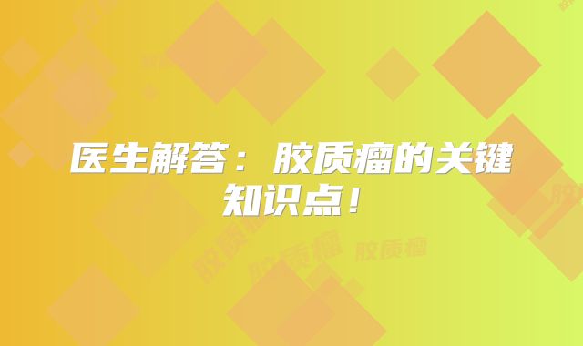医生解答：胶质瘤的关键知识点！