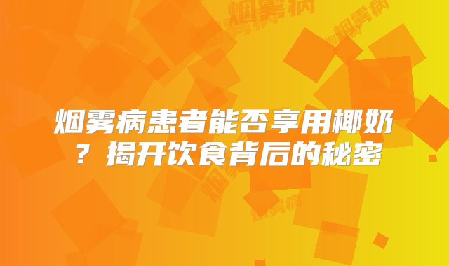 烟雾病患者能否享用椰奶？揭开饮食背后的秘密