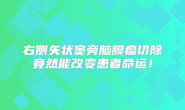 右侧矢状窦旁脑膜瘤切除竟然能改变患者命运！