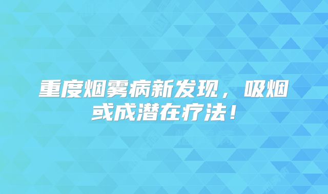 重度烟雾病新发现，吸烟或成潜在疗法！