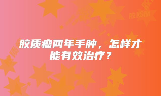 胶质瘤两年手肿，怎样才能有效治疗？