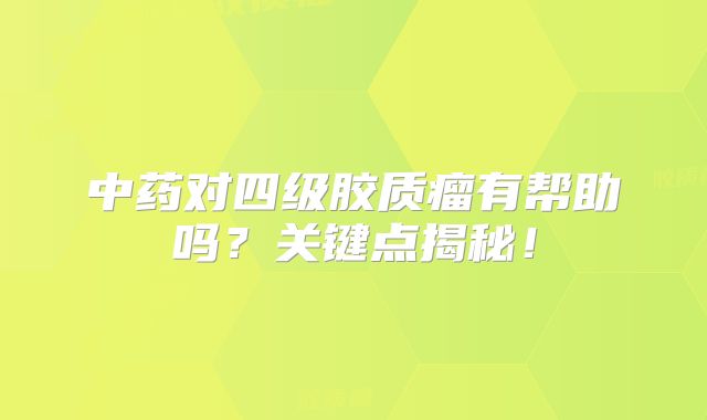 中药对四级胶质瘤有帮助吗？关键点揭秘！