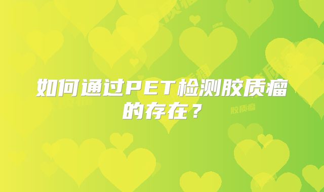 如何通过PET检测胶质瘤的存在？