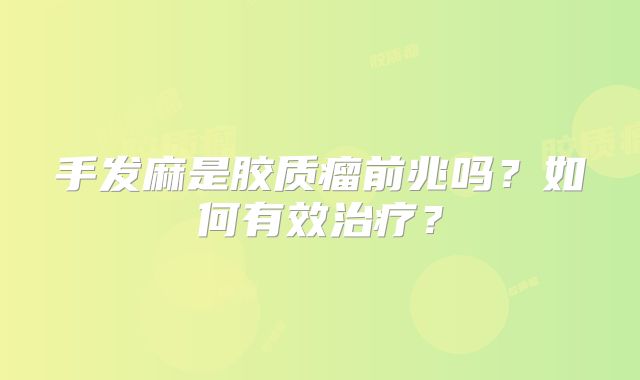 手发麻是胶质瘤前兆吗？如何有效治疗？