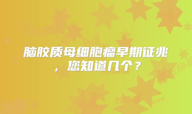 脑胶质母细胞瘤早期征兆，您知道几个？