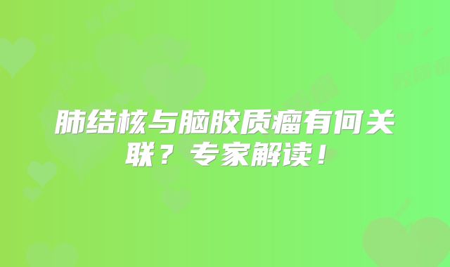 肺结核与脑胶质瘤有何关联？专家解读！