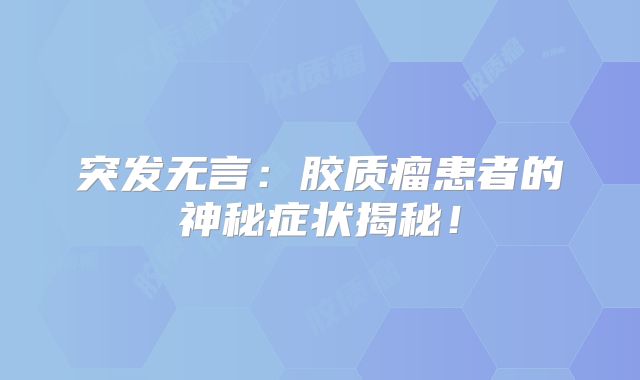突发无言：胶质瘤患者的神秘症状揭秘！