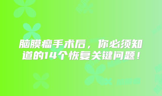 脑膜瘤手术后，你必须知道的14个恢复关键问题！