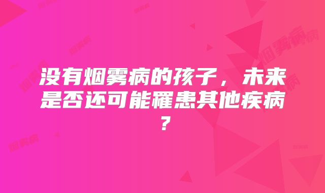 没有烟雾病的孩子，未来是否还可能罹患其他疾病？