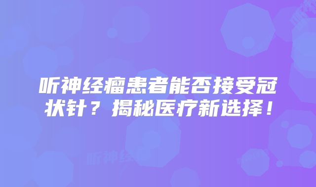 听神经瘤患者能否接受冠状针？揭秘医疗新选择！