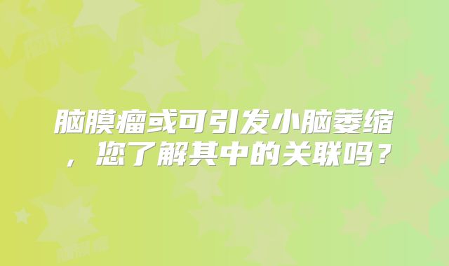 脑膜瘤或可引发小脑萎缩，您了解其中的关联吗？