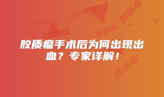 胶质瘤手术后为何出现出血？专家详解！