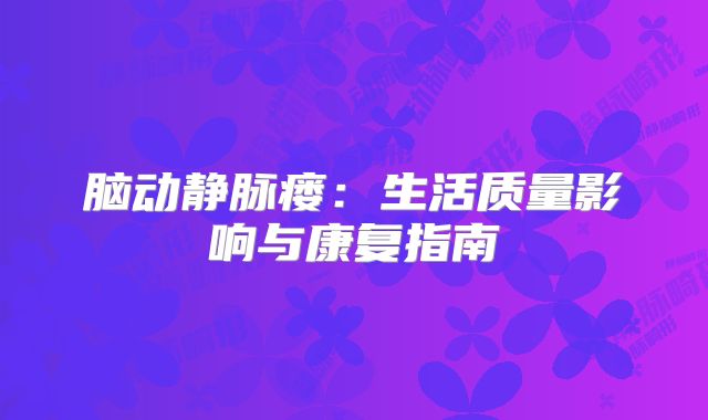 脑动静脉瘘：生活质量影响与康复指南