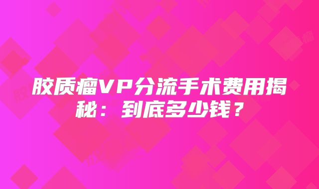 胶质瘤VP分流手术费用揭秘：到底多少钱？